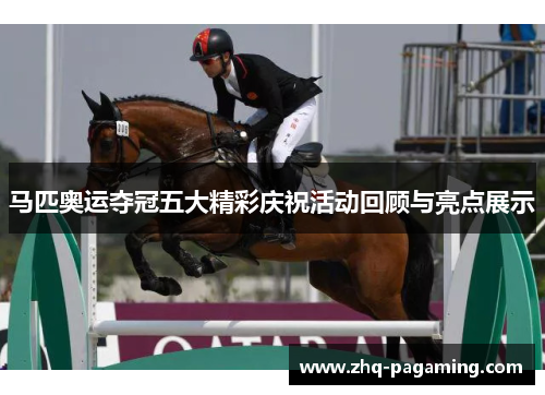 马匹奥运夺冠五大精彩庆祝活动回顾与亮点展示 马匹奥运夺冠五大精彩庆祝活动回顾与亮点展示