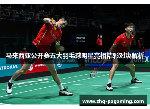 马来西亚公开赛五大羽毛球明星亮相精彩对决解析
