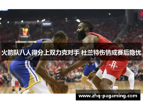 火箭队八人得分上双力克对手 杜兰特伤情成赛后隐忧