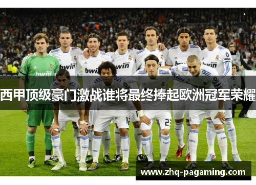 西甲顶级豪门激战谁将最终捧起欧洲冠军荣耀